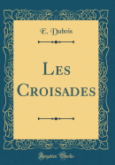 Les Croisades (Classic Reprint)