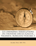 Les Dernires Perscutions Du Troisme Sicle (Gallus, Valrien, Aurlien) Volume 3