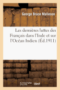 Les Derni?res Luttes Des Fran?ais Dans l'Inde Et Sur l'Oc?an Indien: Avec Le R?cit de la Conqu?te: Des ?les de France Et de Bourbon...