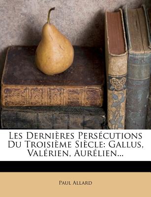 Les Derni?res Pers?cutions Du Troisi?me Si?cle (Gallus, Val?rien, Aur?lien) - Allard, Paul