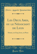Les Deux Amis, Ou Le Ngociant de Lyon: Drame, En Cinq Actes, En Prose (Classic Reprint)