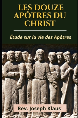Les Douze Aptres du Christ: tude sur la vie des Aptres - Klaus, Joseph, Rev.