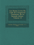 Les Douze Livres Du Code de L'Empereur Justinien: de La Seconde Dition, Volume 13