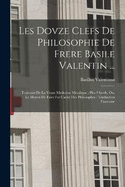 Les dovze clefs de philosophie de frere Basile Valentin ...: Traictant de la vraye medecine metalique: plus l'Azoth, ou, Le moyen de faire l'or cach des philosophes: traduction francoise