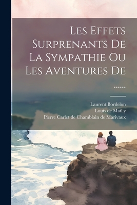 Les Effets Surprenants de la Sympathie Ou Les Aventures de ...... - Pierre Carlet de Chamblain de Marivaux (Creator), and Louis de Mailly (Creator), and Bordelon, Laurent