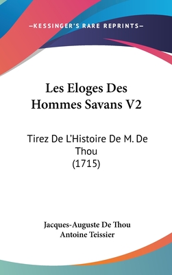 Les Eloges Des Hommes Savans V2: Tirez de L'Histoire de M. de Thou (1715) - Thou, Jacques-Auguste De, and Teissier, Antoine (Editor)