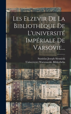 Les Elzevir de La Bibliotheque de L'Universite Imperiale de Varsovie... - Bibliotheka, Uniwersytet Warszawski, and Stanislas Joseph Siennicki (Creator)