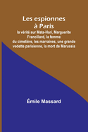 Les espionnes  Paris; la vrit sur Mata-Hari, Marguerite Francillard, la femme du cimetire, les marraines, une grande vedette parisienne, la mort de Marussia