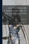 Les Finances de L'Ancien Regime Et de La Revolution: Origines Du Systeme Financier Actuel