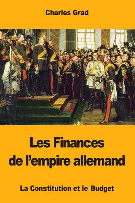 Les Finances de L'Empire Allemand: La Constitution Et Le Budget - Grad, Charles