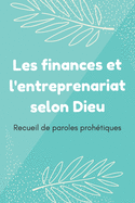 Les finances et l'entreprenariat selon Dieu: Recueil de paroles proh?tiques de la bible pour l'entreprenariat et l'am?lioration de vos finances personnelles ou professionnelles - cadeau ? offrir