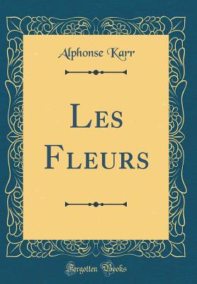 Les Fleurs (Classic Reprint) - Karr, Alphonse