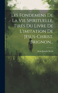 Les Fondemens de la Vie Spirituelle, Tires Du Livre de L'Imitation de Jesus-Christ. Brignon...