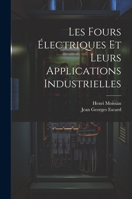 Les Fours Electriques Et Leurs Applications Industrielles - Moissan, Henri, and Escard, Jean Georges