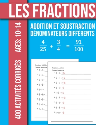 Les Fractions Addition et Soustraction 400 Exercices Corrig?s Avec d?nominateurs diff?rents: 84 Pages avec les ?l?ments de r?ponses Ages: 10 -14 ans - Math, Mbk