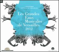 Les Grandes Eaux Musicales de Versailles, 2012 - Arnaud Richard (baritone); Ausonia; Caf Zimmermann; Capriccio Stravagante; Eugnie Warnier (soprano); Le Pome Harmonique;...