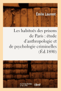 Les Habitus Des Prisons de Paris: tude d'Anthropologie Et de Psychologie Criminelles (d.1890)