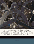 Les Halieutiques, Po?me En Cinq Chants Sur La P?che Maritime: Les Cyn?g?tiques, Po?me En Quatre Chants Sur La Chasse Des Quadrup?des...