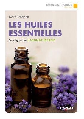 Les huiles essentielles: Se soigner par l'aromath?rapie - Grosjean, Nelly