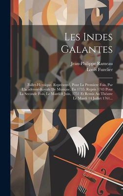 Les Indes Galantes: Ballet-Heroique, Represente, Pour La Premiere Fois, Par L'Academie-Royale de Musique, En 1735. Repris 1743 Pour La Seconde Fois, Le Mardi 8 Juin, 1751 Et Remis Au Theatre Le Mardi 14 Juillet 1761... - Rameau, Jean-Philippe, and Fuzelier, Louis