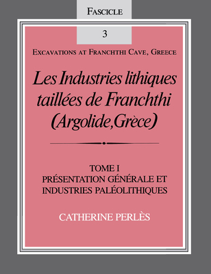 Les Industries Lithiques Taillaes de Franchthi (Argolide, Gra]ce) [The Chipped Stone Industries of Franchthi (Argolide, Greece)], Volume 1: Prasentati - Perles, Catherine, and Perla]s, Catherine, and Perl's, Catherine