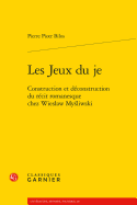 Les Jeux Du Je: Construction Et Deconstruction Du Recit Romanesque Chez Wieslaw Mysliwski