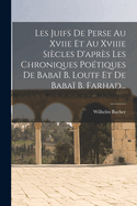 Les Juifs De Perse Au Xviie Et Au Xviiie Sicles D'aprs Les Chroniques Potiques De Baba B. Loutf Et De Baba B. Farhad...