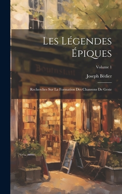 Les L?gendes ?piques: Recherches Sur La Formation Des Chansons De Geste; Volume 1 - B?dier, Joseph