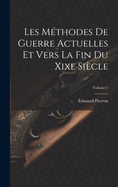 Les Mthodes De Guerre Actuelles Et Vers La Fin Du Xixe Sicle; Volume 1