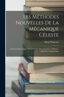 Les Mthodes Nouvelles De La Mcanique Cleste: Solutions Priodiques. Non-Existence Des Intgrales Uniformes. Solutions Asymptotique - Poincar, Henri