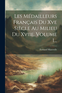 Les M?dailleurs Fran?ais Du Xve Si?cle Au Milieu Du Xviie, Volume 1...