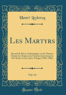 Les Martyrs, Vol. 14: Recueil de Pieces Authentiques Sur Les Martyrs Depuis Les Origines Du Christianisme Jusqu'au Xxe Siecle; Coree, Syrie, Pologne (1802-1866) (Classic Reprint)
