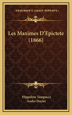 Les Maximes D'Epictete (1866) - Tampucci, Hippolyte, and Dacier, Andre (Translated by)