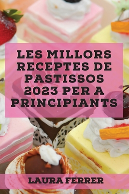 Les millors receptes de pastissos 2023 per a principiants: Receptes per sorprendre als teus amics! - Ferrer, Laura