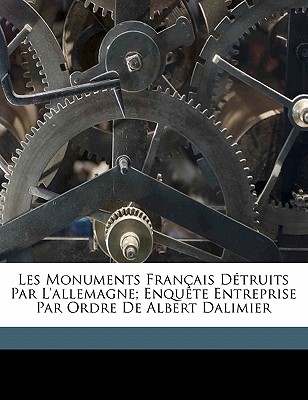 Les Monuments Fran?ais D?truits Par l'Allemagne: Enqu?te Entreprise Par Ordre de M. Albert Dalimier, Sous-Secr?taire d'?tat Des Beaux-Arts (Classic Reprint) - Alexandre, Arsene