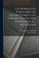 Les moralistes populaires de l'Islam. [Tome] 1. Les gnomes de Sidi Abd er-Rahman el-Medjedoub