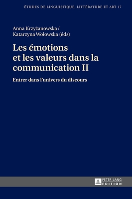 Les ?motions et les valeurs dans la communication II: Entrer dans l'univers du discours - Wolowska, Katarzyna (Editor), and Krzy anowska, Anna (Editor)