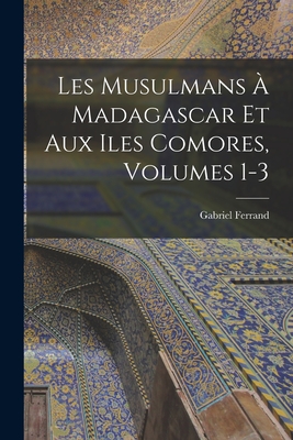 Les Musulmans a Madagascar Et Aux Iles Comores, Volumes 1-3 - Ferrand, Gabriel