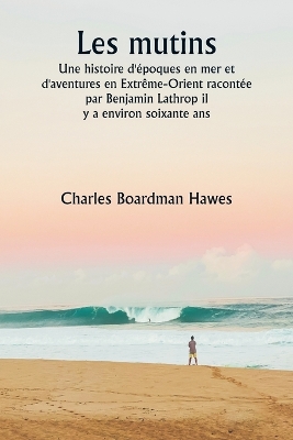 Les mutins Une histoire d'poques en mer et d'aventures en Extrme-Orient raconte par Benjamin Lathrop il y a environ soixante ans - Hawes, Charles Boardman