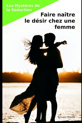 Les Myst?res de la S?duction: Faire na?tre le d?sir chez une femme - Milon, Sylvain