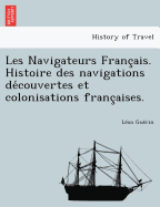 Les Navigateurs Franc Ais. Histoire Des Navigations de Couvertes Et Colonisations Franc Aises.