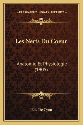 Les Nerfs Du Coeur: Anatomie Et Physiologie (1905) - De Cyon, Elie