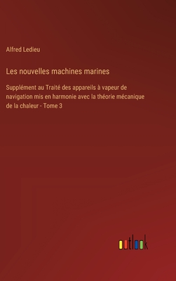 Les Nouvelles Machines Marines: Suppl?ment Au Trait? Des Appareils ? Vapeur De Navigation; Volume 1 - Ledieu, Alfred