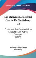 Les Oeuvres de Mylord Comte de Shaftsbury V2: Contenant Ses Caracteristicks, Ses Lettres, Et Autres Ouvrages (1769)