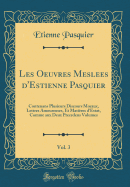 Les Oeuvres Meslees d'Estienne Pasquier, Vol. 3: Contenans Plusieurs Discours Moraux, Lettres Amoureuses, Et Matires d'Estat, Comme Aux Deux Precedens Volumes (Classic Reprint)