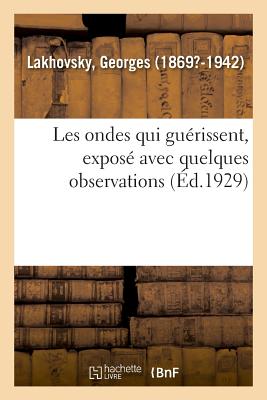 Les Ondes Qui Gu?rissent, Expos? Avec Quelques Observations Faites Sur Des Savants - Lakhovsky, Georges