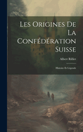 Les Origines De La Confdration Suisse: Histoire Et Lgende