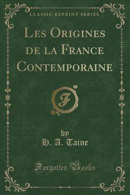 Les Origines de La France Contemporaine (Classic Reprint) - Taine, H a