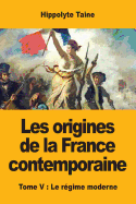 Les Origines de La France Contemporaine: Tome V: Le Regime Moderne