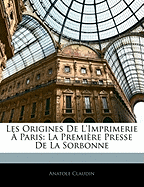 Les Origines de L'Imprimerie a Paris: La Premiere Presse de La Sorbonne